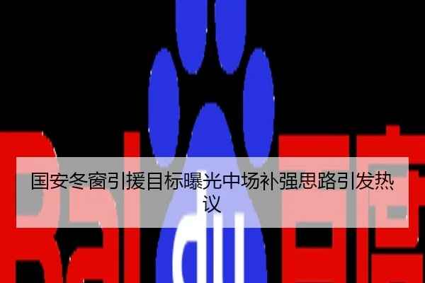 国安冬窗引援目标曝光中场补强思路引发热议