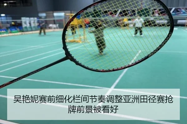 吴艳妮赛前细化栏间节奏调整亚洲田径赛抢牌前景被看好