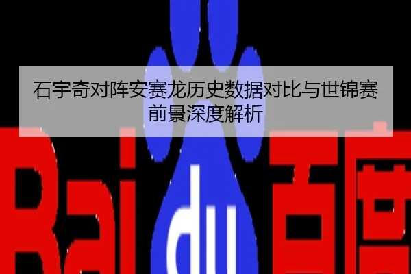 石宇奇对阵安赛龙历史数据对比与世锦赛前景深度解析